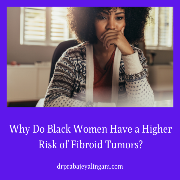 Why Do Black Women Have a Higher Risk of Fibroid Tumors?